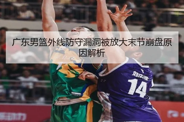 广东男篮外线防守漏洞被放大末节崩盘原因解析 | Kaiyun